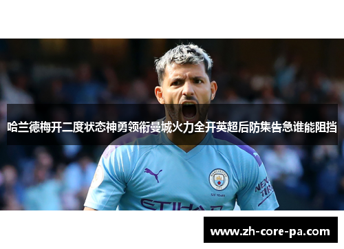 哈兰德梅开二度状态神勇领衔曼城火力全开英超后防集告急谁能阻挡