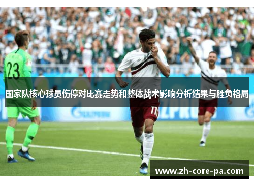 国家队核心球员伤停对比赛走势和整体战术影响分析结果与胜负格局