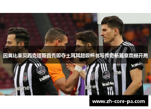 因莫比莱贝西克塔斯首秀即夺土耳其超级杯书写传奇新篇章震撼开局