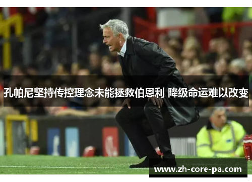 孔帕尼坚持传控理念未能拯救伯恩利 降级命运难以改变 孔帕尼坚持传控理念未能拯救伯恩利 降级命运难以改变