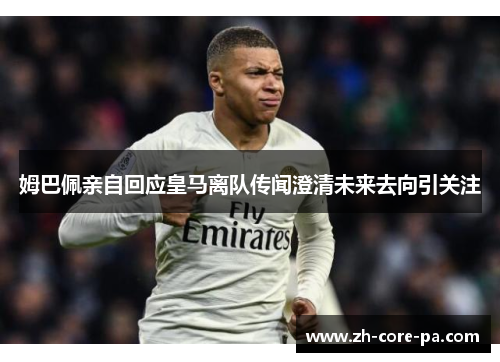 姆巴佩亲自回应皇马离队传闻澄清未来去向引关注 姆巴佩亲自回应皇马离队传闻澄清未来去向引关注