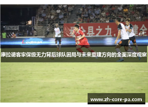 康拉德客家保级无力背后球队困局与未来重建方向的全面深度观察