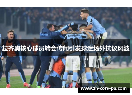 拉齐奥核心球员转会传闻引发球迷场外抗议风波 拉齐奥核心球员转会传闻引发球迷场外抗议风波