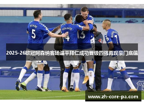 2025-26欧冠阿森纳客场逼平拜仁成功晋级四强再现豪门底蕴