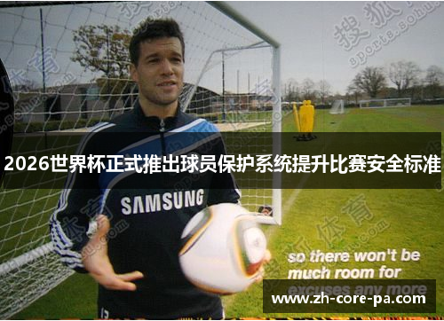 2026世界杯正式推出球员保护系统提升比赛安全标准