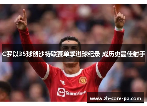 C罗以35球创沙特联赛单季进球纪录 成历史最佳射手
