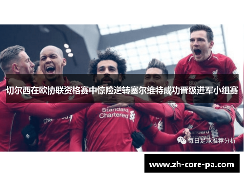 切尔西在欧协联资格赛中惊险逆转塞尔维特成功晋级进军小组赛