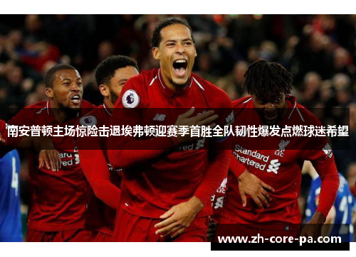 南安普顿主场惊险击退埃弗顿迎赛季首胜全队韧性爆发点燃球迷希望