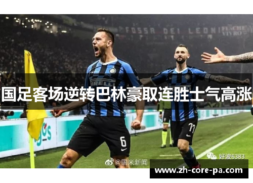 国足客场逆转巴林豪取连胜士气高涨