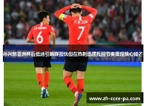 孙兴慜亚洲杯后低迷引韩媒担忧但在热刺迅速找回节奏重现核心锋芒