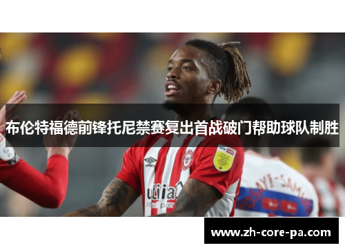 布伦特福德前锋托尼禁赛复出首战破门帮助球队制胜