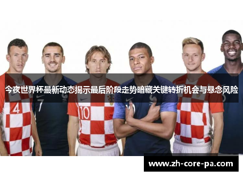 今夜世界杯最新动态揭示最后阶段走势暗藏关键转折机会与悬念风险 今夜世界杯最新动态揭示最后阶段走势暗藏关键转折机会与悬念风险