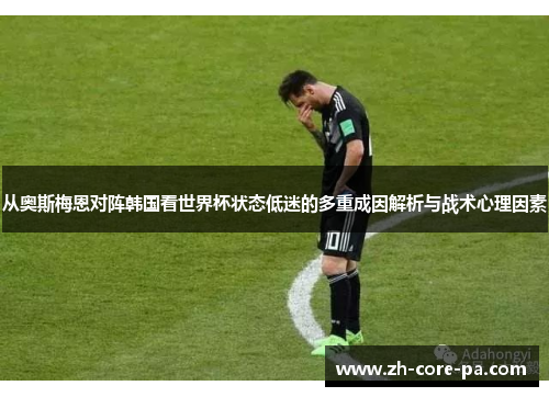 从奥斯梅恩对阵韩国看世界杯状态低迷的多重成因解析与战术心理因素 从奥斯梅恩对阵韩国看世界杯状态低迷的多重成因解析与战术心理因素