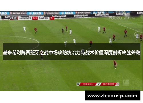基米希对阵西班牙之战中场攻防统治力与战术价值深度剖析决胜关键 基米希对阵西班牙之战中场攻防统治力与战术价值深度剖析决胜关键