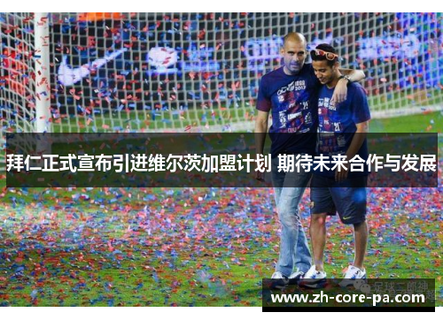 拜仁正式宣布引进维尔茨加盟计划 期待未来合作与发展