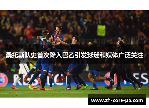 桑托斯队史首次降入巴乙引发球迷和媒体广泛关注 桑托斯队史首次降入巴乙引发球迷和媒体广泛关注