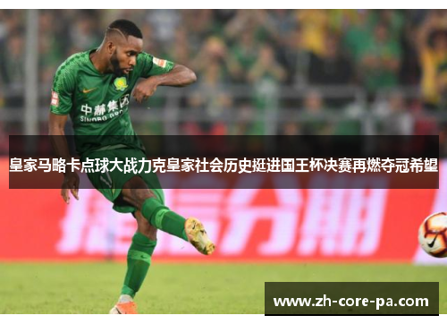 皇家马略卡点球大战力克皇家社会历史挺进国王杯决赛再燃夺冠希望 皇家马略卡点球大战力克皇家社会历史挺进国王杯决赛再燃夺冠希望